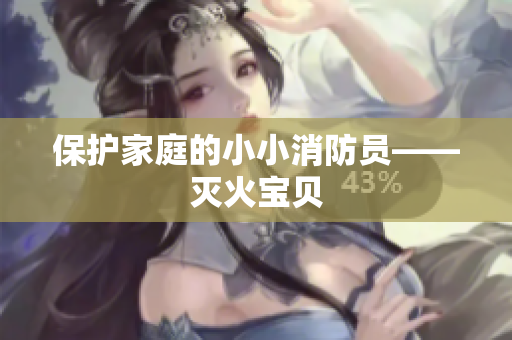 保护家庭的小小消防员——灭火宝贝