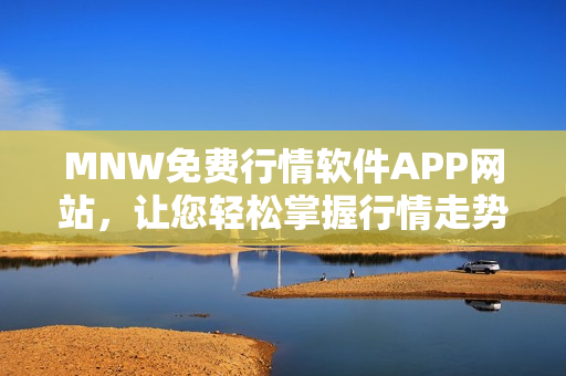 MNW免费行情软件APP网站，让您轻松掌握行情走势