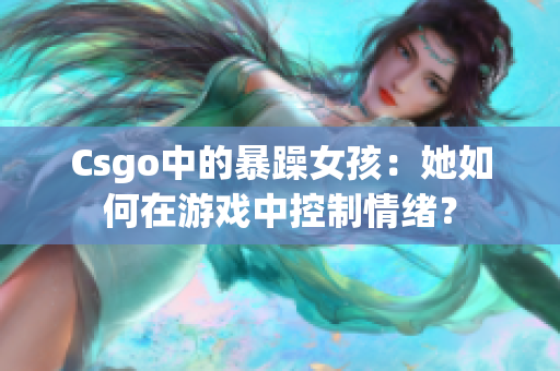 Csgo中的暴躁女孩：她如何在游戏中控制情绪？