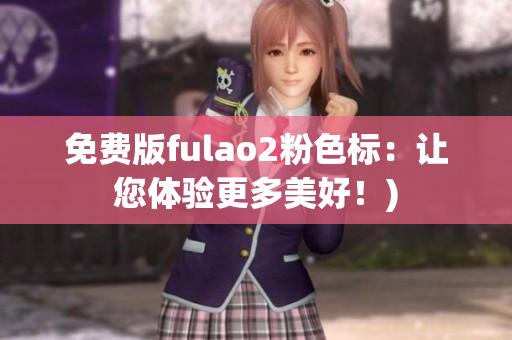 免费版fulao2粉色标：让您体验更多美好！)