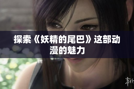 探索《妖精的尾巴》这部动漫的魅力