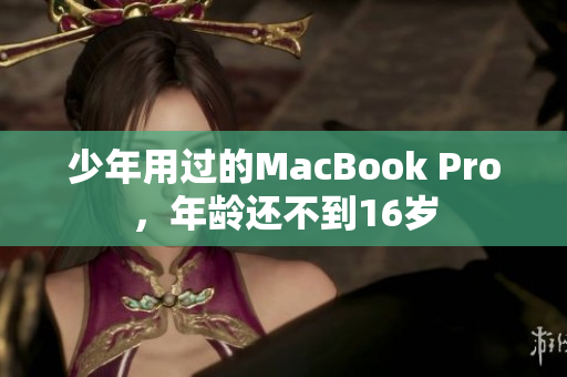 少年用过的MacBook Pro，年龄还不到16岁
