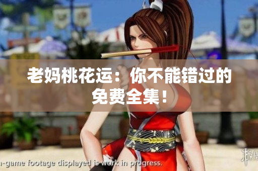 老妈桃花运：你不能错过的免费全集！