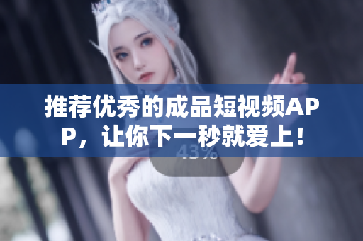 推荐优秀的成品短视频APP，让你下一秒就爱上！