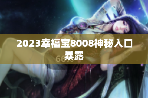 2023幸福宝8008神秘入口暴露