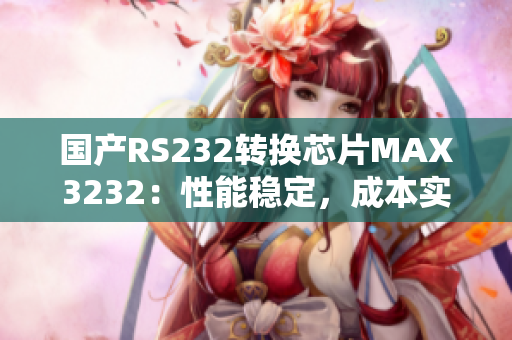 国产RS232转换芯片MAX3232：性能稳定，成本实惠