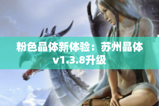 粉色晶体新体验：苏州晶体v1.3.8升级