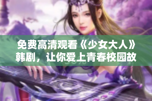 免费高清观看《少女大人》韩剧，让你爱上青春校园故事