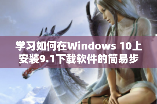 学习如何在Windows 10上安装9.1下载软件的简易步骤