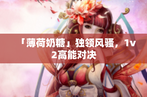 「薄荷奶糖」独领风骚，1v2高能对决