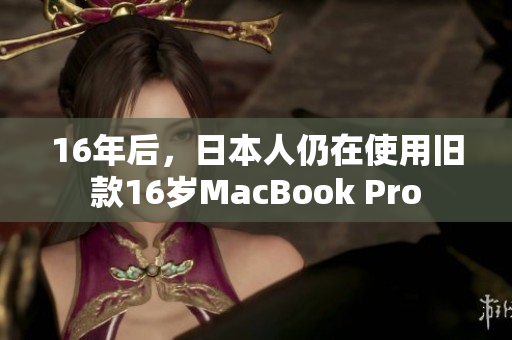 16年后，日本人仍在使用旧款16岁MacBook Pro