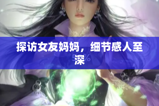 探访女友妈妈，细节感人至深