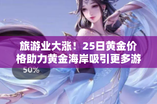 旅游业大涨！25日黄金价格助力黄金海岸吸引更多游客