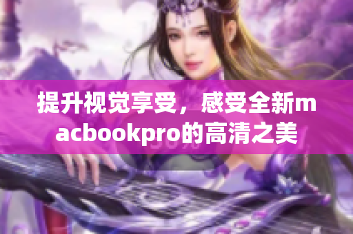 提升视觉享受，感受全新macbookpro的高清之美