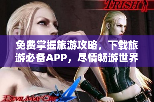 免费掌握旅游攻略，下载旅游必备APP，尽情畅游世界