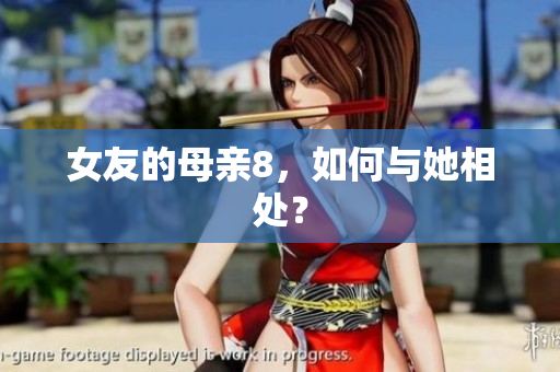 女友的母亲8，如何与她相处？
