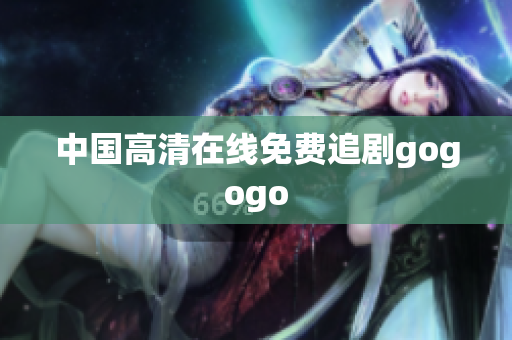 中国高清在线免费追剧gogogo