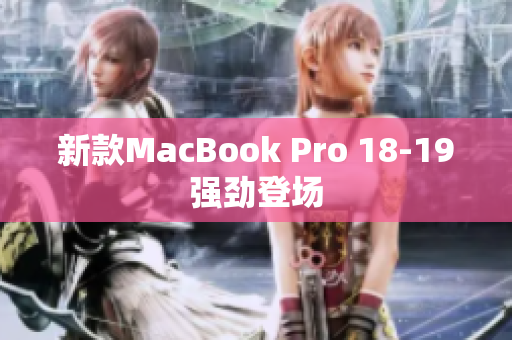新款MacBook Pro 18-19强劲登场