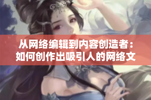 从网络编辑到内容创造者：如何创作出吸引人的网络文章？