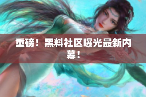 重磅！黑料社区曝光最新内幕！