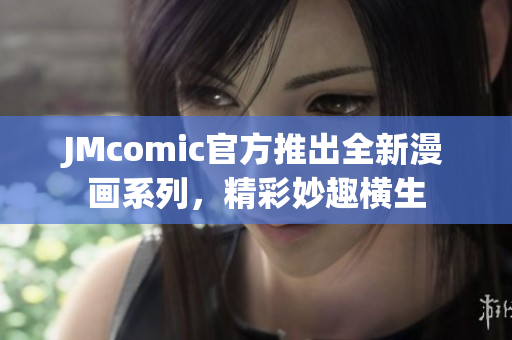 JMcomic官方推出全新漫画系列，精彩妙趣横生