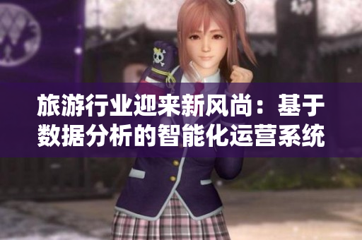 旅游行业迎来新风尚：基于数据分析的智能化运营系统推出