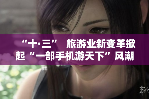 “十·三”  旅游业新变革掀起“一部手机游天下”风潮