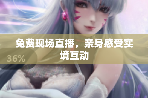 免费现场直播，亲身感受实境互动