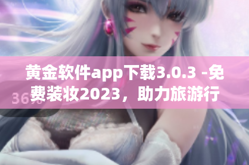 黄金软件app下载3.0.3 -免费装妆2023，助力旅游行业的智能化进步