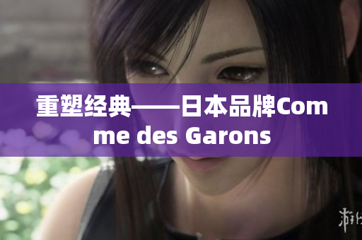 重塑经典——日本品牌Comme des Garons