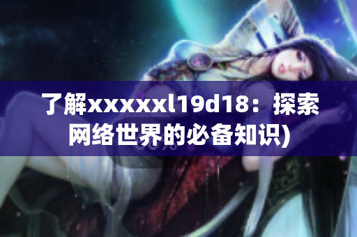 了解xxxxxl19d18：探索网络世界的必备知识)