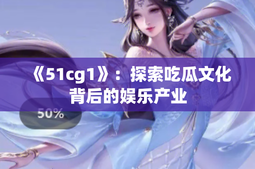 《51cg1》：探索吃瓜文化背后的娱乐产业