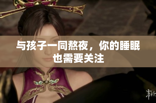 与孩子一同熬夜，你的睡眠也需要关注