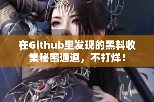 在Github里发现的黑料收集秘密通道，不打烊！