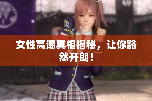 女性高潮真相揭秘，让你豁然开朗！