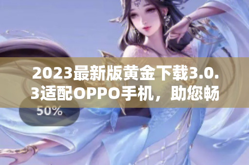 2023最新版黄金下载3.0.3适配OPPO手机，助您畅玩游戏