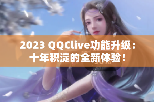 2023 QQClive功能升级：十年积淀的全新体验！