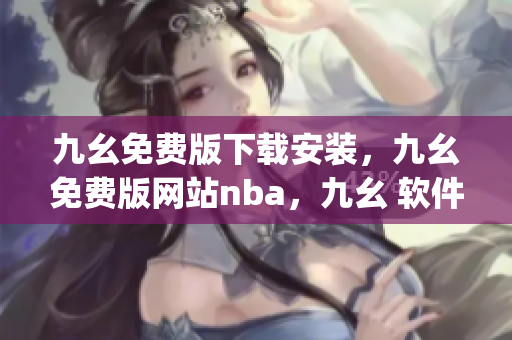 九幺免费版下载安装，九幺免费版网站nba，九幺 软件，九幺免费版网站nba下载，九幺 软件下载----YAsO0kdoswhq