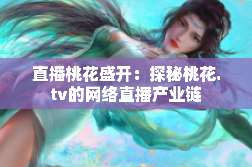 直播桃花盛开：探秘桃花.tv的网络直播产业链