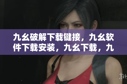 九幺破解下载键接，九幺软件下载安装，九幺下载，九幺免费版下载安装，九幺免费版网站nba----eKMxdDCwEsme