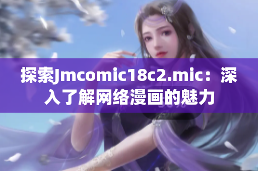 探索Jmcomic18c2.mic：深入了解网络漫画的魅力