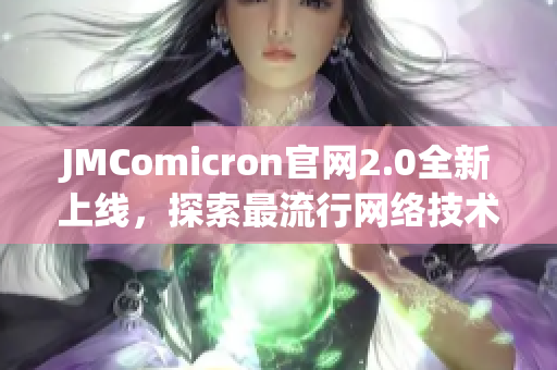 JMComicron官网2.0全新上线，探索最流行网络技术
