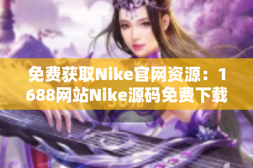 免费获取Nike官网资源：1688网站Nike源码免费下载
