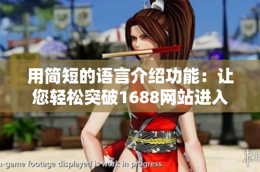 用简短的语言介绍功能：让您轻松突破1688网站进入门槛