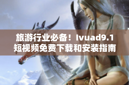 旅游行业必备！Ivuad9.1短视频免费下载和安装指南