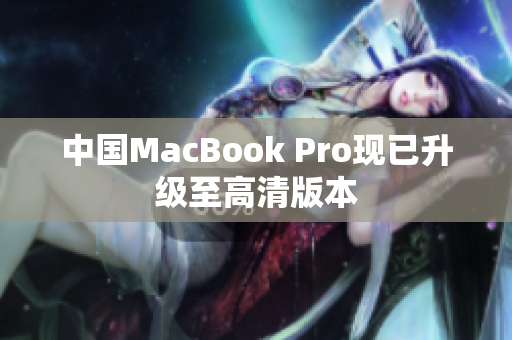 中国MacBook Pro现已升级至高清版本