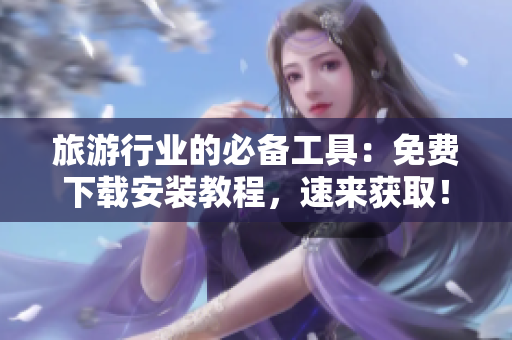 旅游行业的必备工具：免费下载安装教程，速来获取！