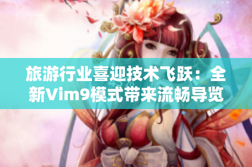 旅游行业喜迎技术飞跃：全新Vim9模式带来流畅导览体验