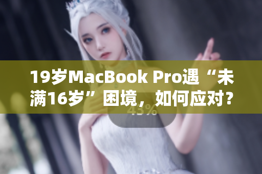 19岁MacBook Pro遇“未满16岁”困境，如何应对？