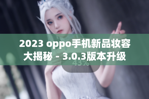 2023 oppo手机新品妆容大揭秘 - 3.0.3版本升级